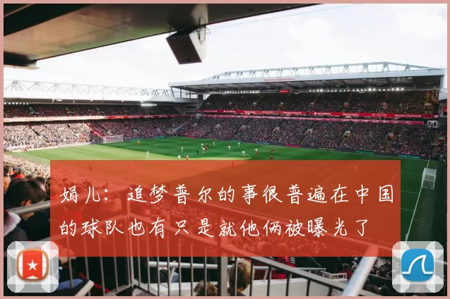 娟儿：追梦普尔的事很普遍在中国的球队也有只是就他俩被曝光了