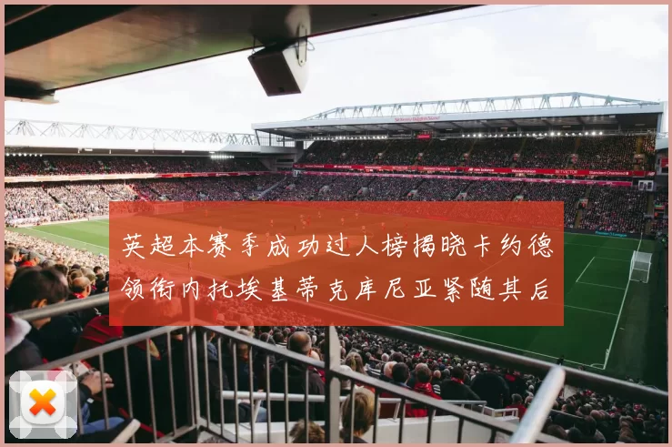 英超本赛季成功过人榜揭晓卡约德领衔内托埃基蒂克库尼亚紧随其后