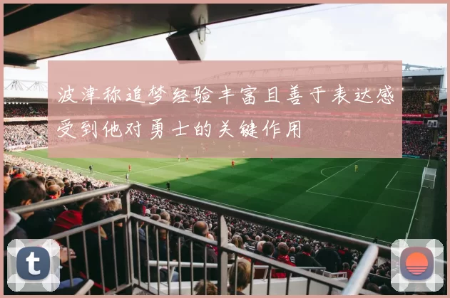 波津称追梦经验丰富且善于表达感受到他对勇士的关键作用