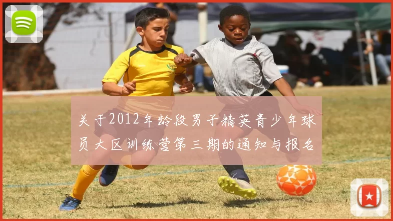 关于2012年龄段男子精英青少年球员大区训练营第三期的通知与报名事项