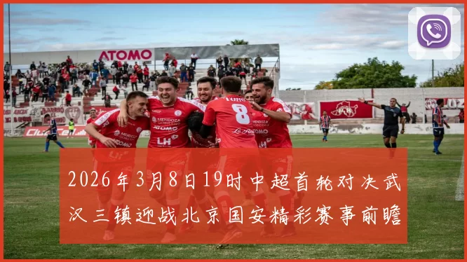 2026年3月8日19时中超首轮对决武汉三镇迎战北京国安精彩赛事前瞻