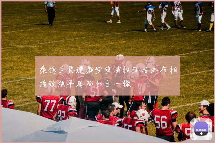 桑德兰再遭噩梦重演拉亚与加布相撞致绝平局面如出一辙