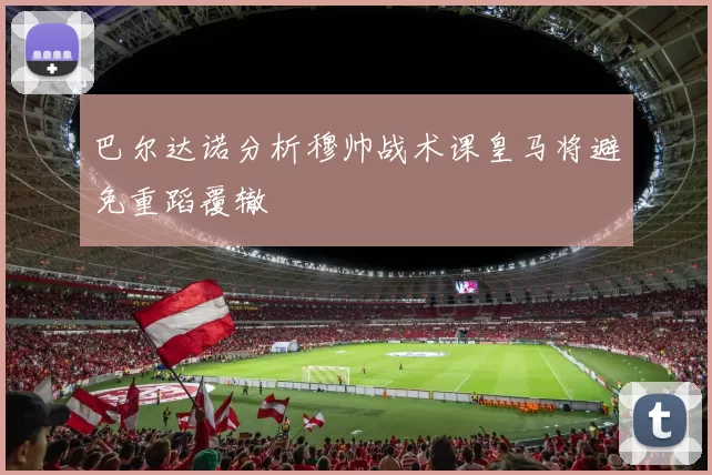 巴尔达诺分析穆帅战术课皇马将避免重蹈覆辙