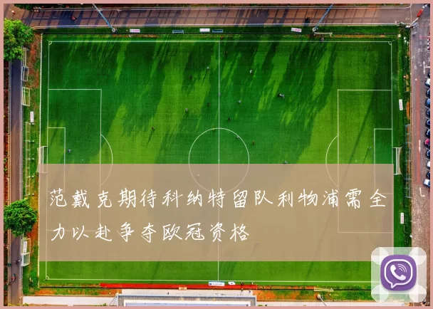 范戴克期待科纳特留队利物浦需全力以赴争夺欧冠资格