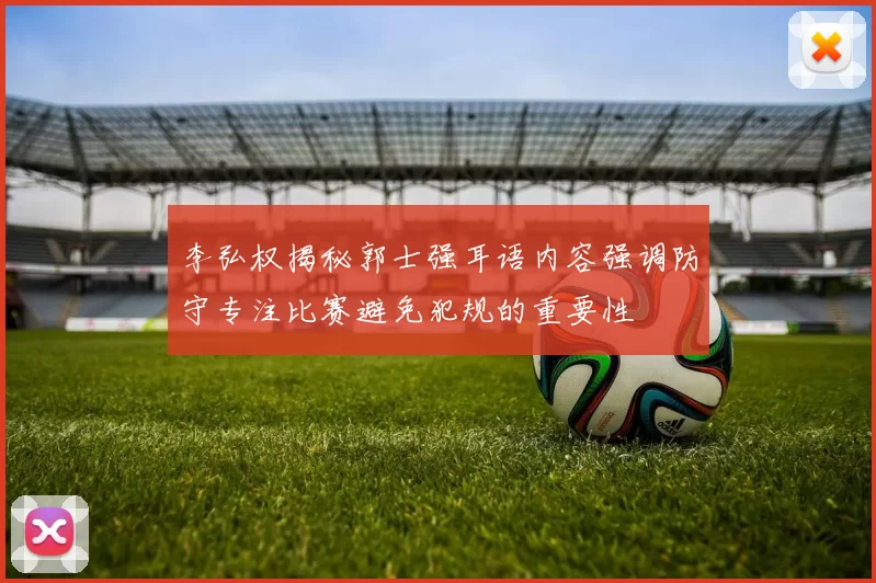 李弘权揭秘郭士强耳语内容强调防守专注比赛避免犯规的重要性