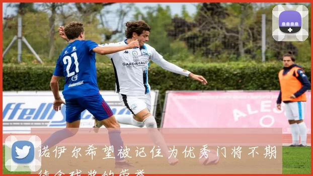诺伊尔希望被记住为优秀门将不期待金球奖的荣誉
