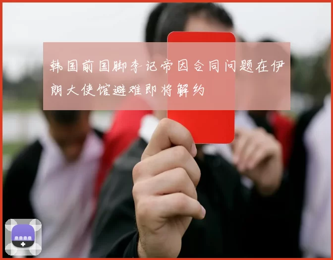 韩国前国脚李记帝因合同问题在伊朗大使馆避难即将解约