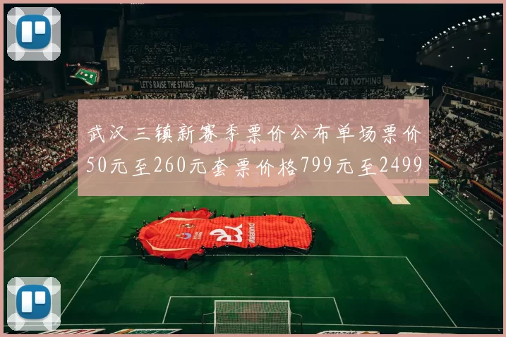 武汉三镇新赛季票价公布单场票价50元至260元套票价格799元至2499元