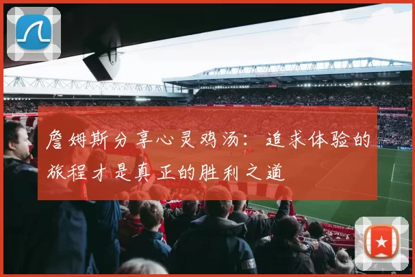 詹姆斯分享心灵鸡汤：追求体验的旅程才是真正的胜利之道